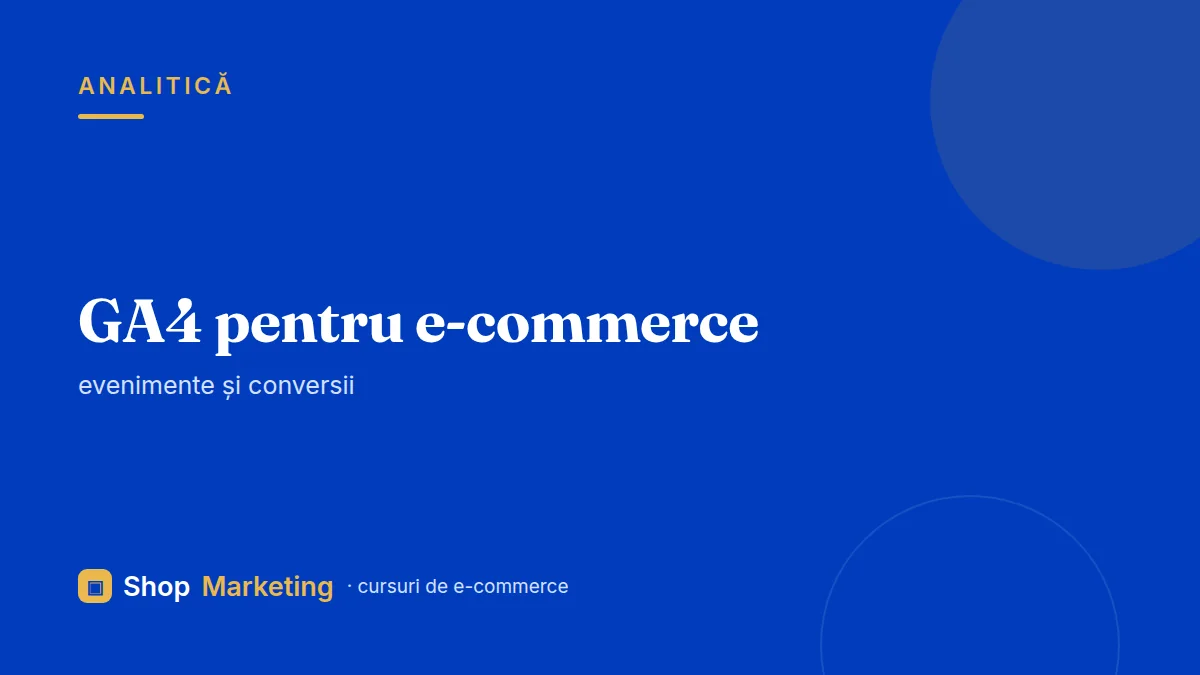 Curs GA4 pentru e-commerce: evenimente și conversii