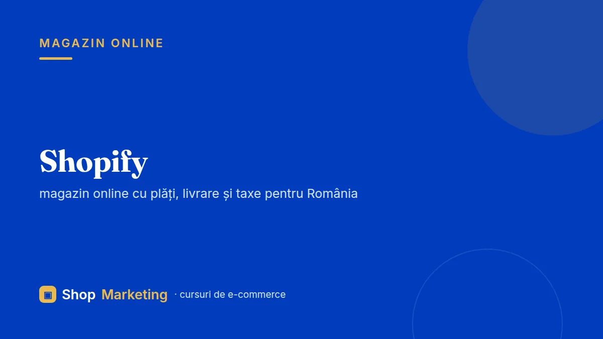 Curs Shopify: magazin online cu plăți, livrare și taxe pentru România